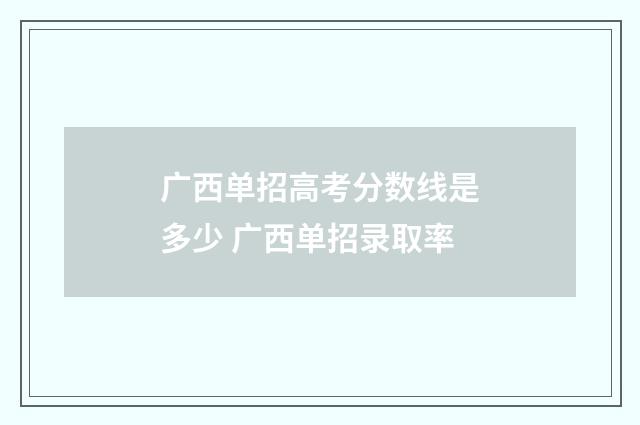 广西单招高考分数线是多少 广西单招录取率