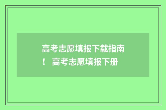 高考志愿填报下载指南! 高考志愿填报下册