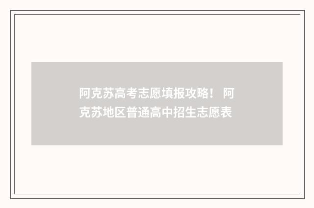 阿克苏高考志愿填报攻略! 阿克苏地区普通高中招生志愿表