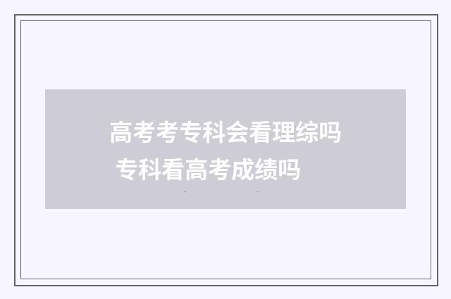 高考考专科会看理综吗 专科看高考成绩吗