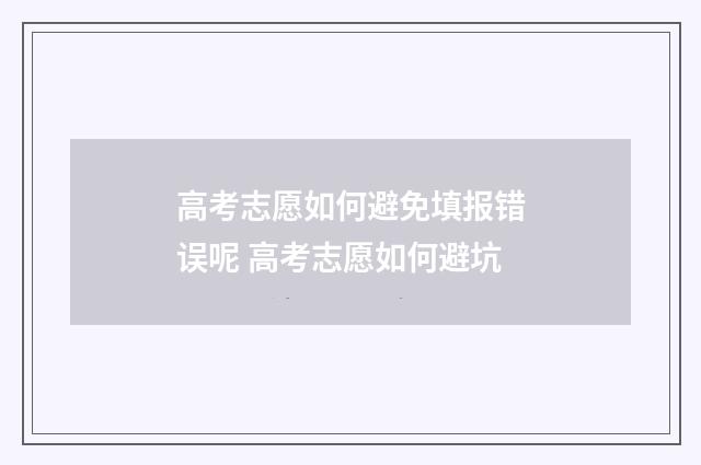 高考志愿如何避免填报错误呢 高考志愿如何避坑