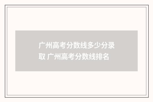 广州高考分数线多少分录取 广州高考分数线排名