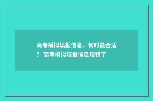 高考模拟填报信息,何时最合适? 高考模拟填报信息填错了