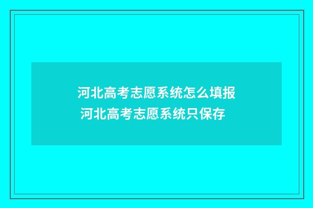 河北高考志愿系统怎么填报 河北高考志愿系统只保存