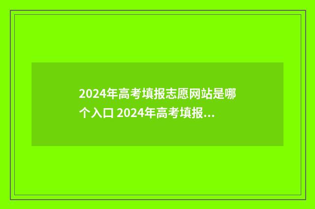 2024年高考填报志愿网站是哪个入口 2024年高考填报志愿专科时间