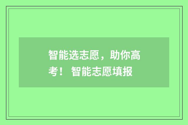 智能选志愿，助你高考！ 智能志愿填报