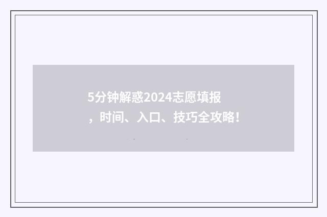 5分钟解惑2024志愿填报，时间、入口、技巧全攻略！