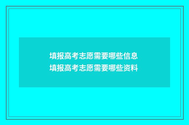 填报高考志愿需要哪些信息 填报高考志愿需要哪些资料