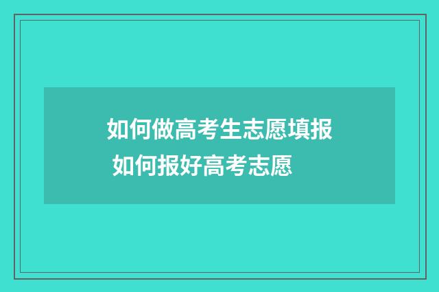 如何做高考生志愿填报 如何报好高考志愿