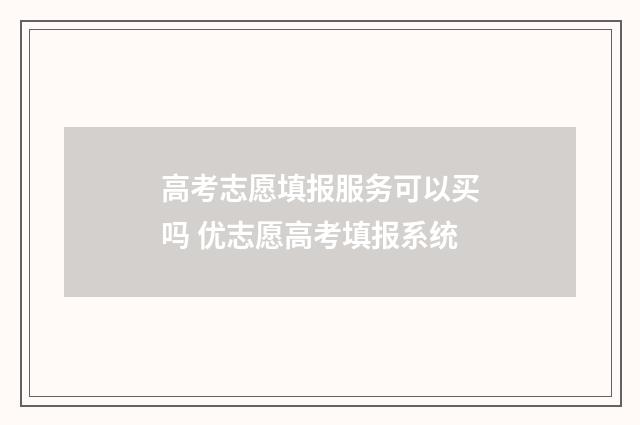 高考志愿填报服务可以买吗 优志愿高考填报系统