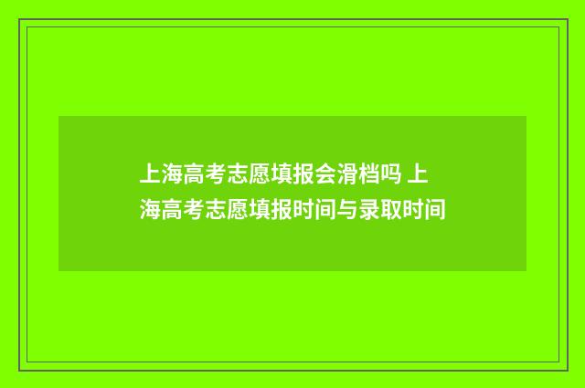 上海高考志愿填报会滑档吗 上海高考志愿填报时间与录取时间