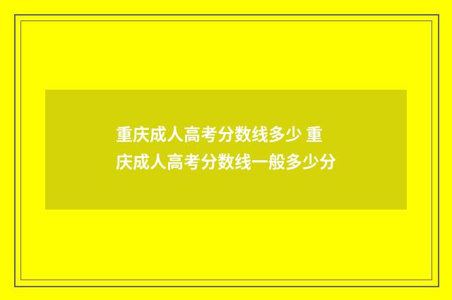 重庆成人高考分数线多少 重庆成人高考分数线一般多少分