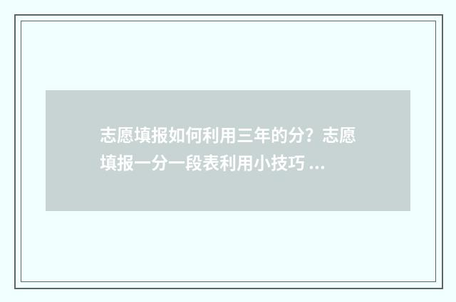 志愿填报如何利用三年的分?志愿填报一分一段表利用小技巧 志愿填报技巧介绍