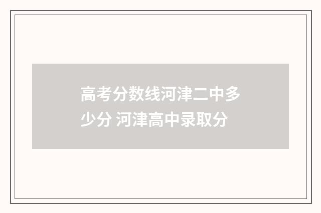 高考分数线河津二中多少分 河津高中录取分