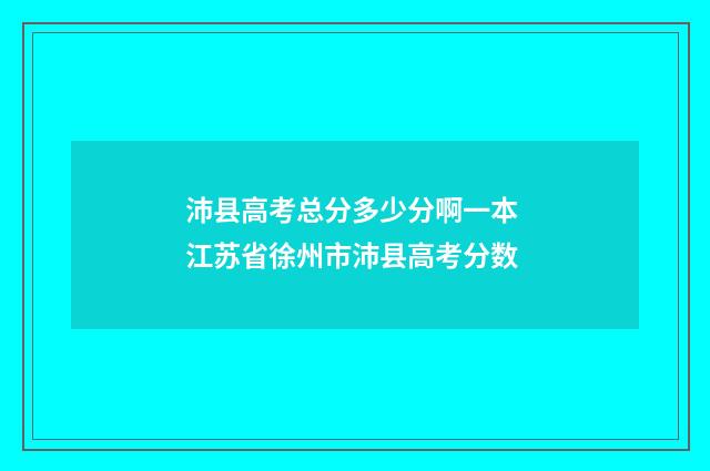 沛县高考总分多少分啊一本 江苏省徐州市沛县高考分数