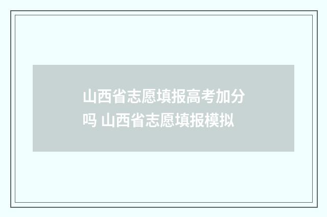 山西省志愿填报高考加分吗 山西省志愿填报模拟