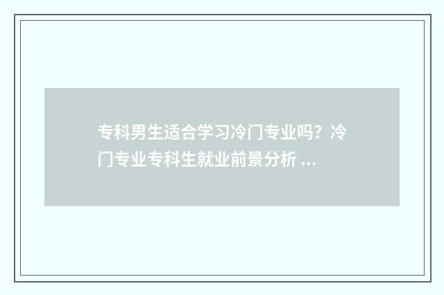 专科男生适合学习冷门专业吗?冷门专业专科生就业前景分析 专科男生适合学护理吗