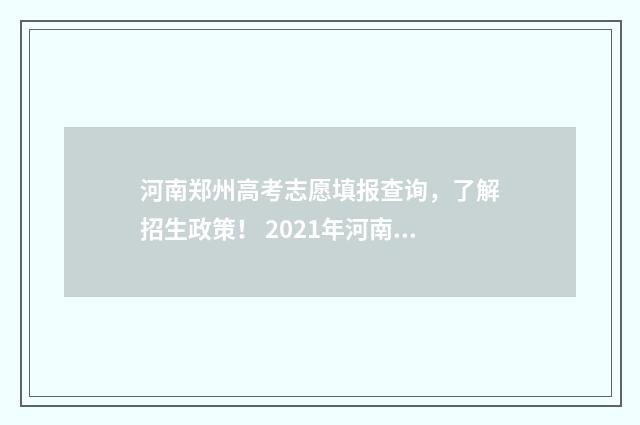 河南郑州高考志愿填报查询,了解招生政策! 2021年河南郑州高考