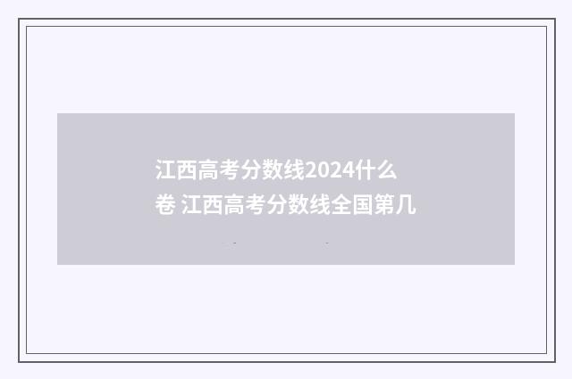 江西高考分数线2024什么卷 江西高考分数线全国第几