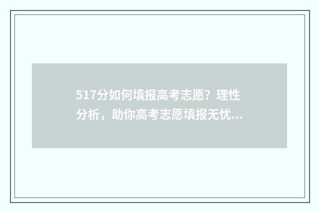 517分如何填报高考志愿?理性分析,助你高考志愿填报无忧 571分高考成绩如何