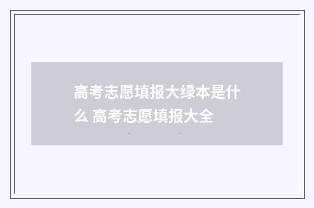 高考志愿填报大绿本是什么 高考志愿填报大全