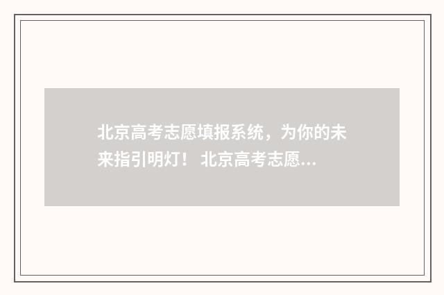 北京高考志愿填报系统，为你的未来指引明灯！ 北京高考志愿填报时间安排