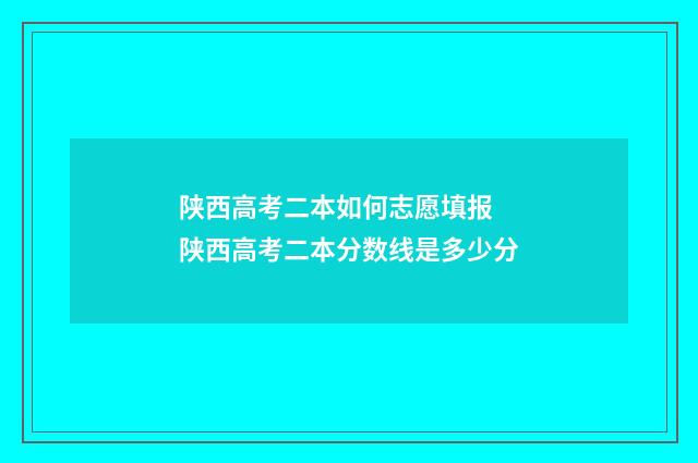 陕西高考二本如何志愿填报 陕西高考二本分数线是多少分