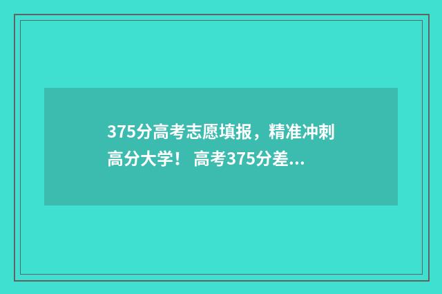 375分高考志愿填报,精准冲刺高分大学! 高考375分差吗