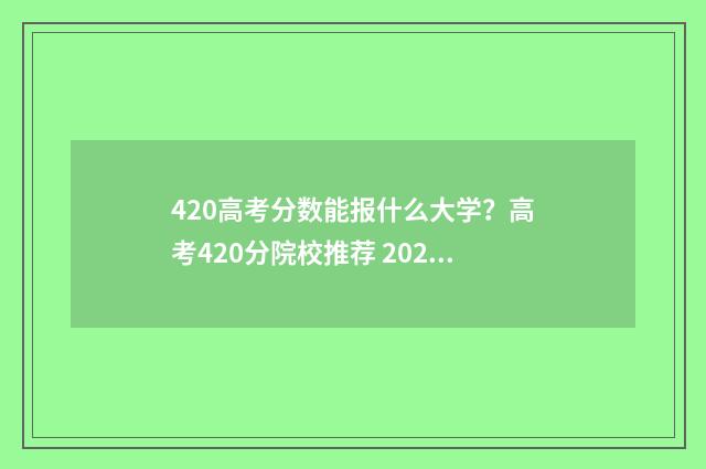420高考分数能报什么大学？高考420分院校推荐 2021年高考420分能上本科吗