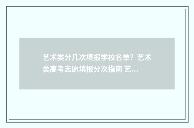 艺术类分几次填报学校名单？艺术类高考志愿填报分次指南 艺术类分怎么算