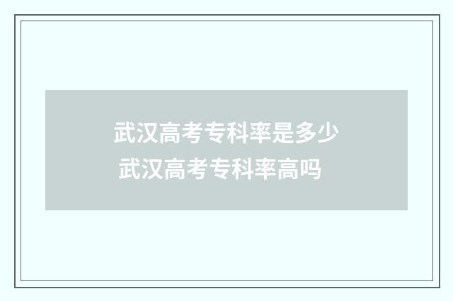 武汉高考专科率是多少 武汉高考专科率高吗