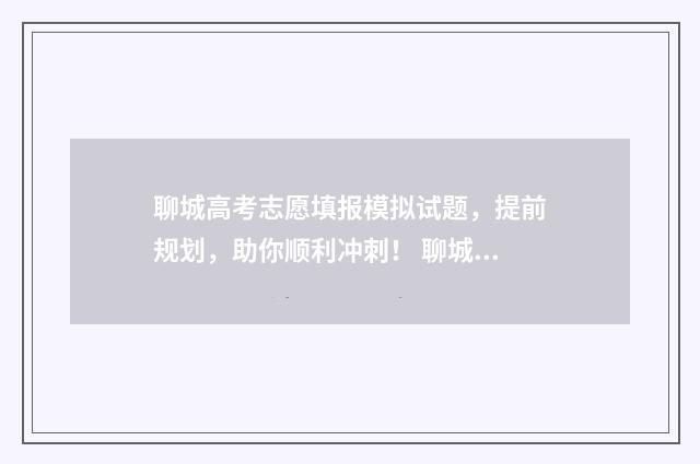 聊城高考志愿填报模拟试题,提前规划,助你顺利冲刺! 聊城高考志愿填报