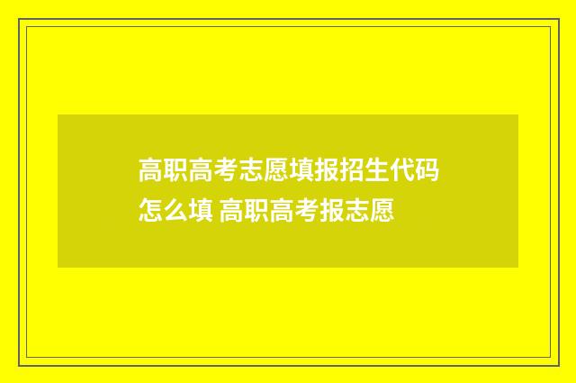 高职高考志愿填报招生代码怎么填 高职高考报志愿