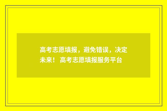 高考志愿填报，避免错误，决定未来！ 高考志愿填报服务平台