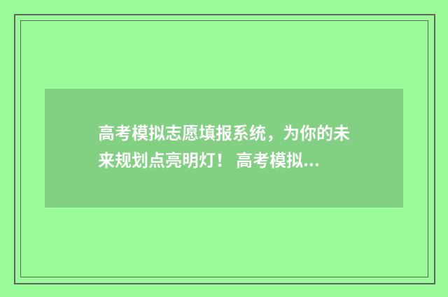 高考模拟志愿填报系统，为你的未来规划点亮明灯！ 高考模拟志愿填报系统入口
