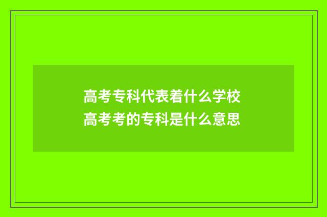 高考专科代表着什么学校 高考考的专科是什么意思