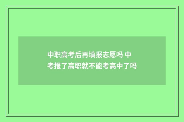 中职高考后再填报志愿吗 中考报了高职就不能考高中了吗