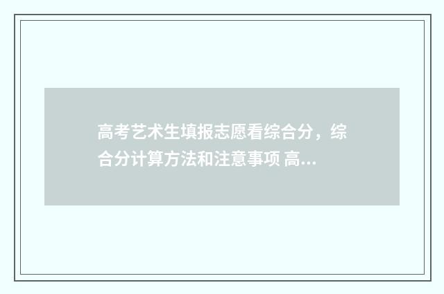 高考艺术生填报志愿看综合分,综合分计算方法和注意事项 高考艺术生填报志愿有限制吗