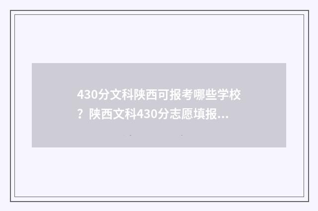 430分文科陕西可报考哪些学校？陕西文科430分志愿填报指南 陕西文科考生450分