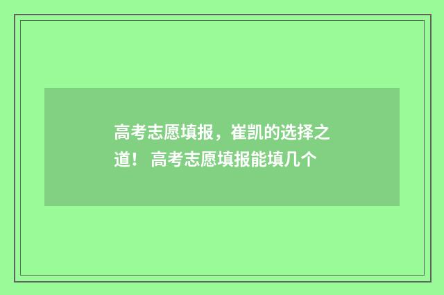 高考志愿填报,崔凯的选择之道! 高考志愿填报能填几个