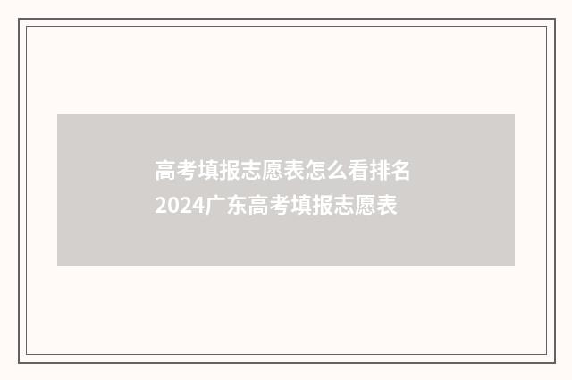 高考填报志愿表怎么看排名 2024广东高考填报志愿表