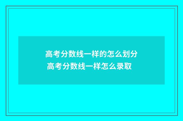 高考分数线一样的怎么划分 高考分数线一样怎么录取