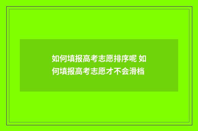 如何填报高考志愿排序呢 如何填报高考志愿才不会滑档