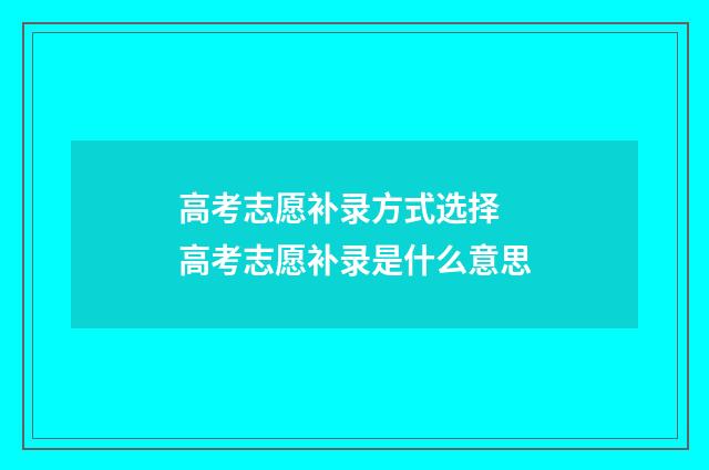 高考志愿补录方式选择 高考志愿补录是什么意思