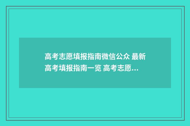 高考志愿填报指南微信公众 最新高考填报指南一览 高考志愿填报指南书哪里买