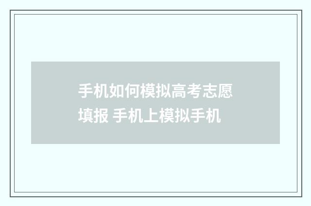 手机如何模拟高考志愿填报 手机上模拟手机