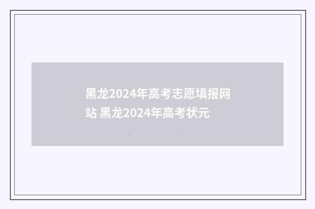 黑龙2024年高考志愿填报网站 黑龙2024年高考状元