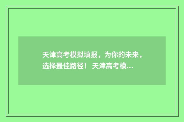 天津高考模拟填报，为你的未来，选择最佳路径！ 天津高考模拟填报志愿入口
