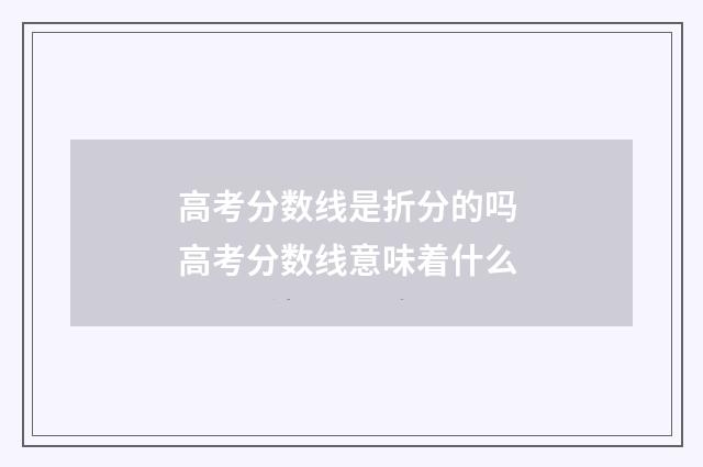 高考分数线是折分的吗 高考分数线意味着什么