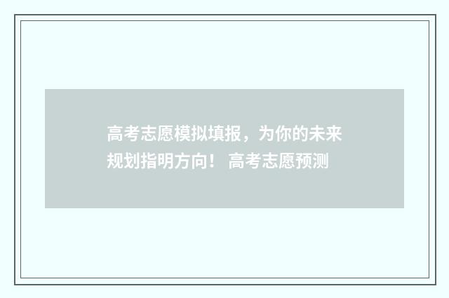 高考志愿模拟填报，为你的未来规划指明方向！ 高考志愿预测